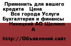 Применить для вашего кредита › Цена ­ 900 000 000 - Все города Услуги » Бухгалтерия и финансы   . Ненецкий АО,Щелино д.